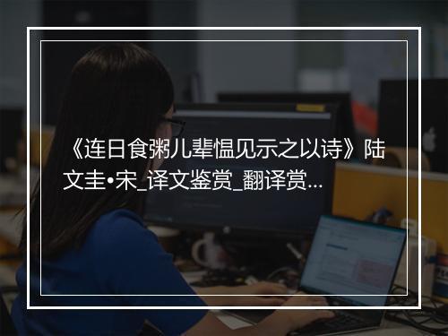 《连日食粥儿辈愠见示之以诗》陆文圭•宋_译文鉴赏_翻译赏析