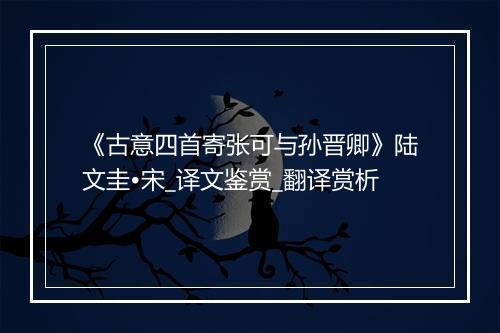 《古意四首寄张可与孙晋卿》陆文圭•宋_译文鉴赏_翻译赏析