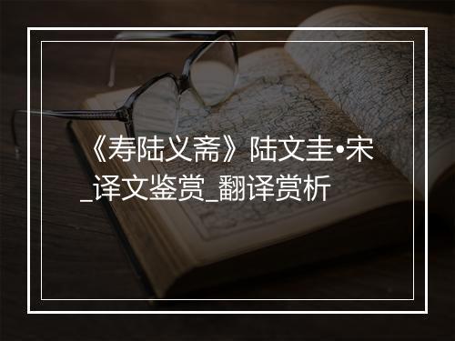 《寿陆义斋》陆文圭•宋_译文鉴赏_翻译赏析