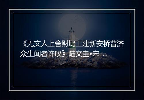 《无文人上舍财鸠工建新安桥普济众生闻者许叹》陆文圭•宋_译文鉴赏_翻译赏析