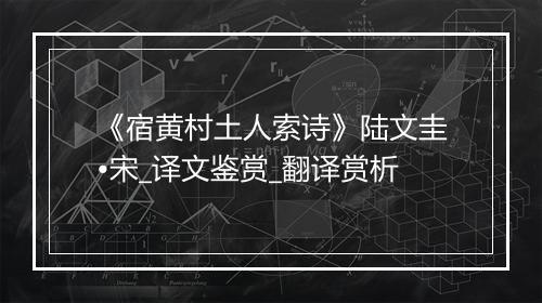 《宿黄村土人索诗》陆文圭•宋_译文鉴赏_翻译赏析