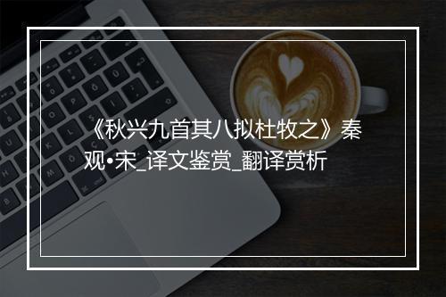 《秋兴九首其八拟杜牧之》秦观•宋_译文鉴赏_翻译赏析