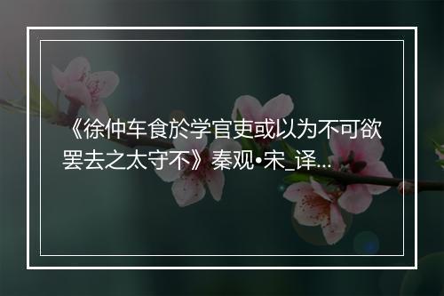 《徐仲车食於学官吏或以为不可欲罢去之太守不》秦观•宋_译文鉴赏_翻译赏析