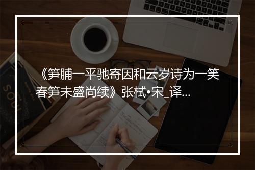 《笋脯一平驰寄因和云岁诗为一笑春笋未盛尚续》张栻•宋_译文鉴赏_翻译赏析