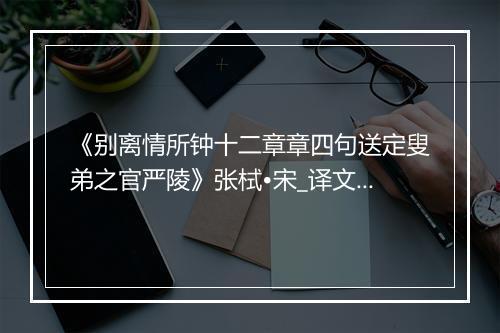 《别离情所钟十二章章四句送定叟弟之官严陵》张栻•宋_译文鉴赏_翻译赏析