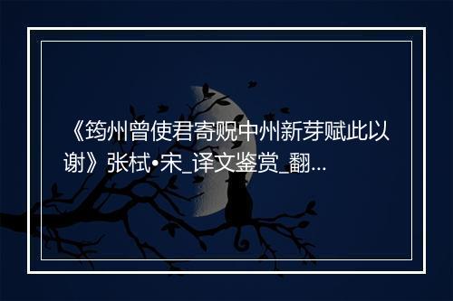 《筠州曾使君寄贶中州新芽赋此以谢》张栻•宋_译文鉴赏_翻译赏析