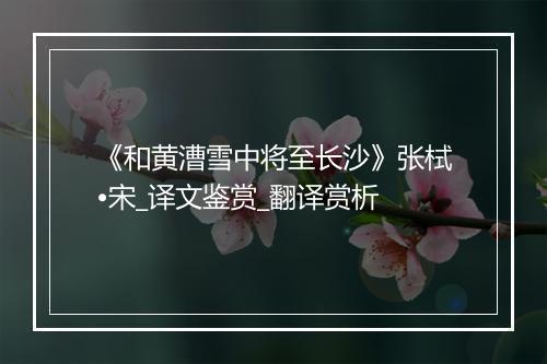 《和黄漕雪中将至长沙》张栻•宋_译文鉴赏_翻译赏析