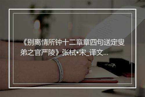 《别离情所钟十二章章四句送定叟弟之官严陵》张栻•宋_译文鉴赏_翻译赏析