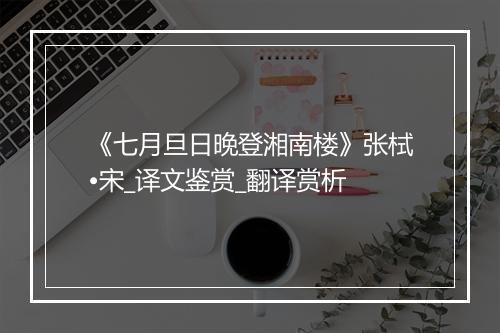 《七月旦日晚登湘南楼》张栻•宋_译文鉴赏_翻译赏析