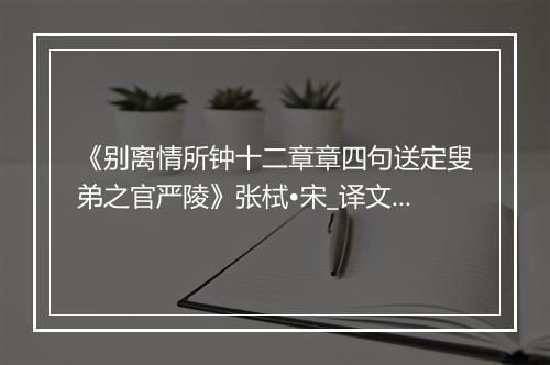 《别离情所钟十二章章四句送定叟弟之官严陵》张栻•宋_译文鉴赏_翻译赏析