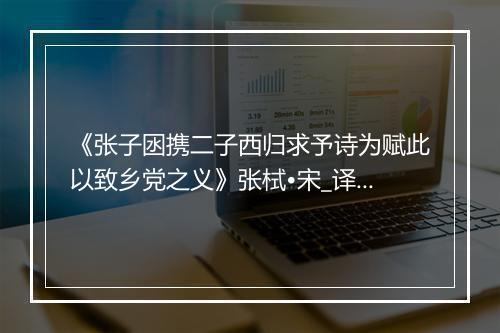 《张子囦携二子西归求予诗为赋此以致乡党之义》张栻•宋_译文鉴赏_翻译赏析