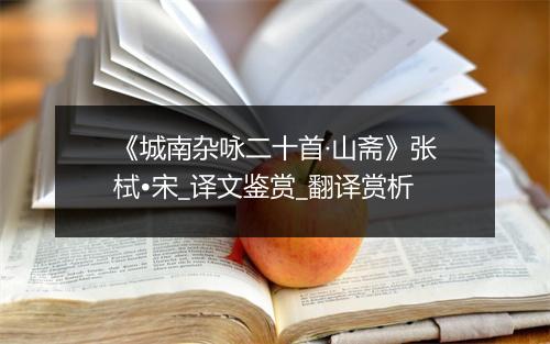 《城南杂咏二十首·山斋》张栻•宋_译文鉴赏_翻译赏析