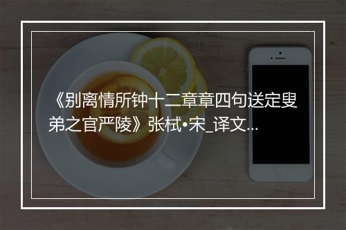 《别离情所钟十二章章四句送定叟弟之官严陵》张栻•宋_译文鉴赏_翻译赏析