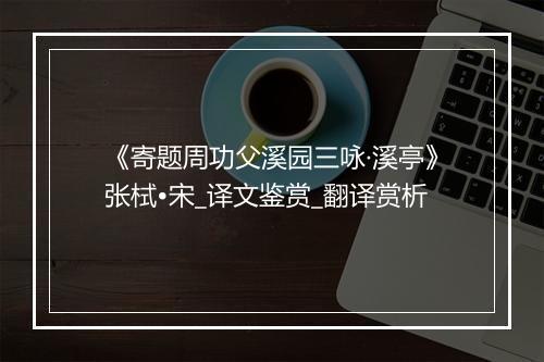 《寄题周功父溪园三咏·溪亭》张栻•宋_译文鉴赏_翻译赏析