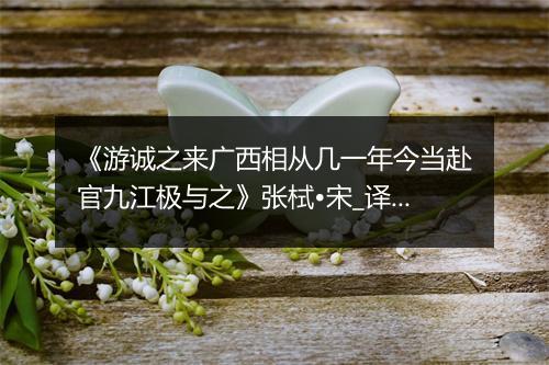 《游诚之来广西相从几一年今当赴官九江极与之》张栻•宋_译文鉴赏_翻译赏析