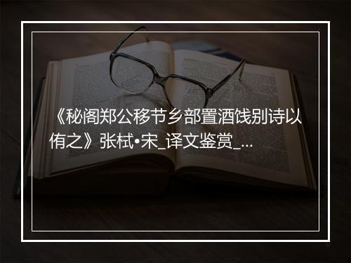 《秘阁郑公移节乡部置酒饯别诗以侑之》张栻•宋_译文鉴赏_翻译赏析