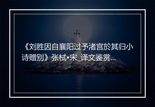 《刘胜因自襄阳过予渚宫於其归小诗赠别》张栻•宋_译文鉴赏_翻译赏析