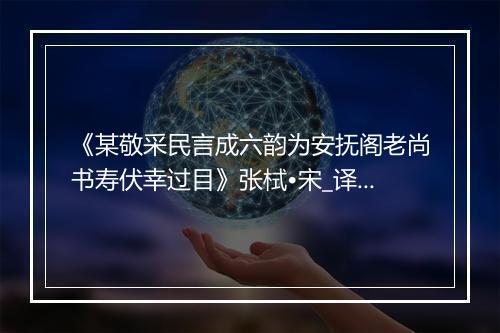 《某敬采民言成六韵为安抚阁老尚书寿伏幸过目》张栻•宋_译文鉴赏_翻译赏析