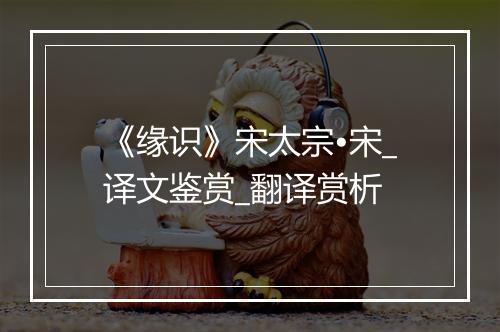 《缘识》宋太宗•宋_译文鉴赏_翻译赏析