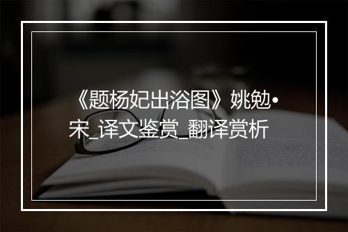 《题杨妃出浴图》姚勉•宋_译文鉴赏_翻译赏析