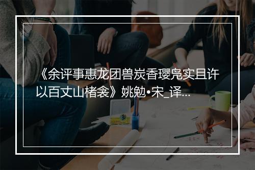 《余评事惠龙团兽炭香璎凫实且许以百丈山楮衾》姚勉•宋_译文鉴赏_翻译赏析