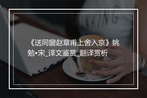 《送同窗赵章甫上舍入京》姚勉•宋_译文鉴赏_翻译赏析