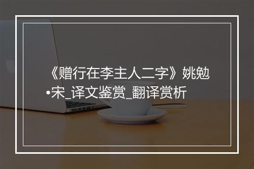 《赠行在李主人二字》姚勉•宋_译文鉴赏_翻译赏析