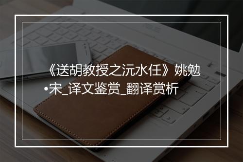 《送胡教授之沅水任》姚勉•宋_译文鉴赏_翻译赏析