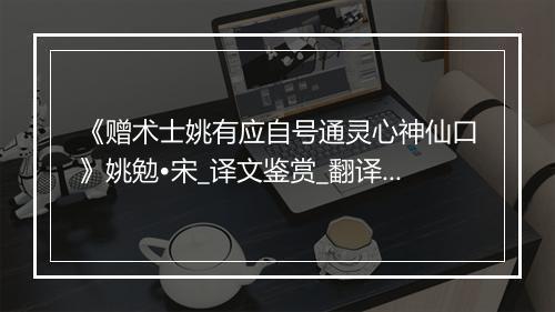 《赠术士姚有应自号通灵心神仙口》姚勉•宋_译文鉴赏_翻译赏析