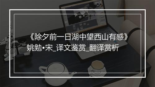 《除夕前一日湖中望西山有感》姚勉•宋_译文鉴赏_翻译赏析