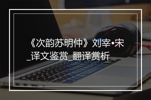 《次韵苏明仲》刘宰•宋_译文鉴赏_翻译赏析