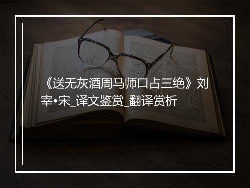 《送无灰酒周马师口占三绝》刘宰•宋_译文鉴赏_翻译赏析