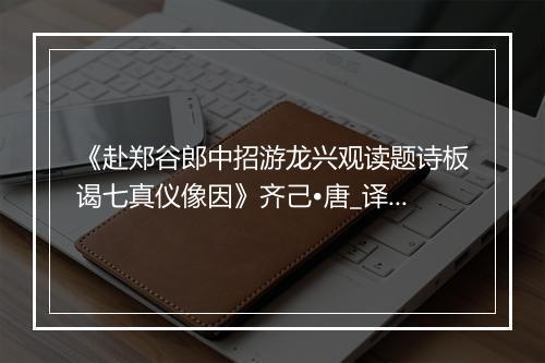 《赴郑谷郎中招游龙兴观读题诗板谒七真仪像因》齐己•唐_译文鉴赏_翻译赏析