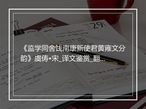 《监学同舍饯南康新使君黄雍文分韵》虞俦•宋_译文鉴赏_翻译赏析