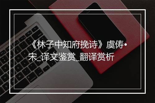 《林子中知府挽诗》虞俦•宋_译文鉴赏_翻译赏析