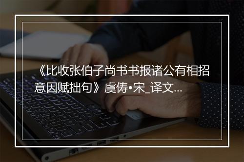 《比收张伯子尚书书报诸公有相招意因赋拙句》虞俦•宋_译文鉴赏_翻译赏析