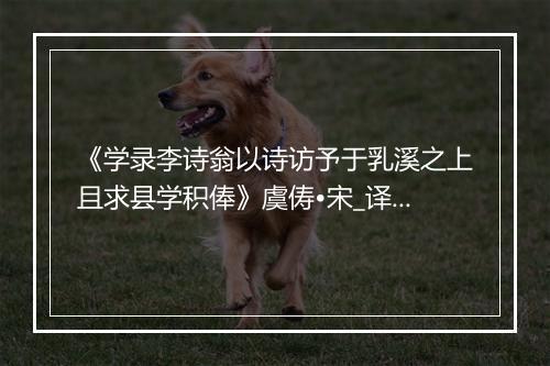 《学录李诗翁以诗访予于乳溪之上且求县学积俸》虞俦•宋_译文鉴赏_翻译赏析