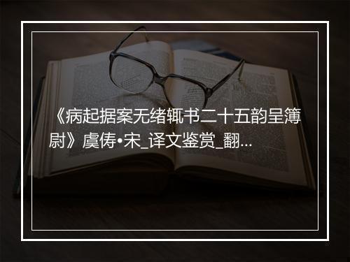 《病起据案无绪辄书二十五韵呈簿尉》虞俦•宋_译文鉴赏_翻译赏析