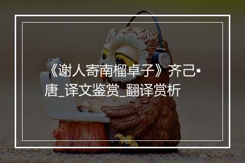 《谢人寄南榴卓子》齐己•唐_译文鉴赏_翻译赏析