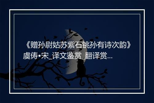 《赠孙尉姑苏紫石铫孙有诗次韵》虞俦•宋_译文鉴赏_翻译赏析