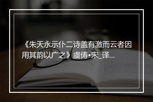 《朱天永示仆二诗盖有激而云者因用其韵以广之》虞俦•宋_译文鉴赏_翻译赏析