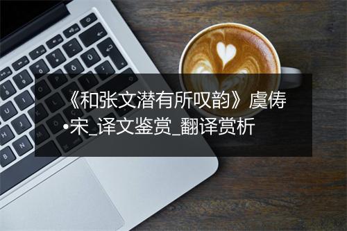 《和张文潜有所叹韵》虞俦•宋_译文鉴赏_翻译赏析