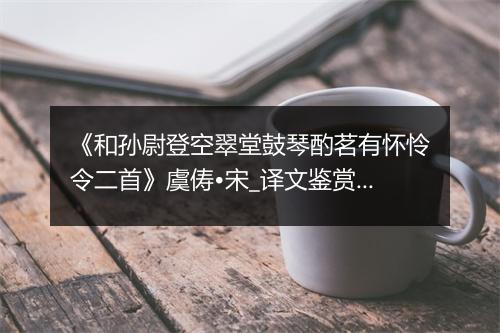 《和孙尉登空翠堂鼓琴酌茗有怀怜令二首》虞俦•宋_译文鉴赏_翻译赏析