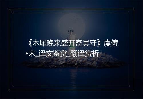 《木犀晚来盛开寄吴守》虞俦•宋_译文鉴赏_翻译赏析