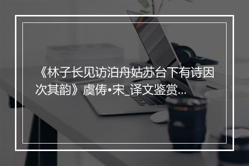 《林子长见访泊舟姑苏台下有诗因次其韵》虞俦•宋_译文鉴赏_翻译赏析