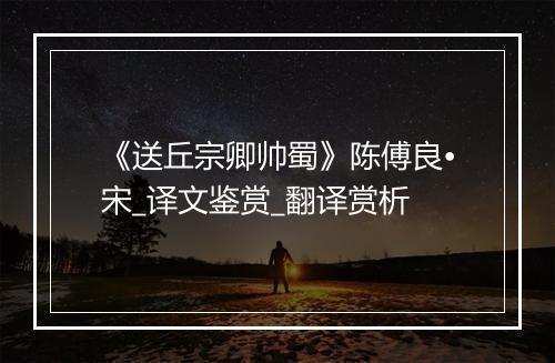 《送丘宗卿帅蜀》陈傅良•宋_译文鉴赏_翻译赏析