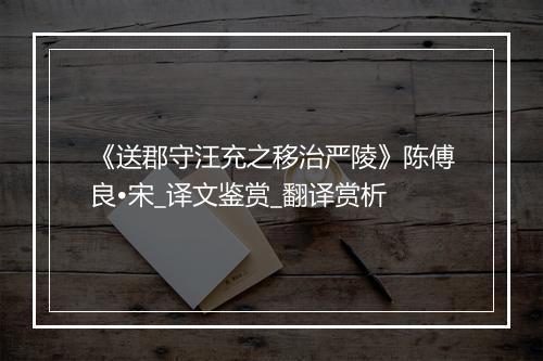 《送郡守汪充之移治严陵》陈傅良•宋_译文鉴赏_翻译赏析