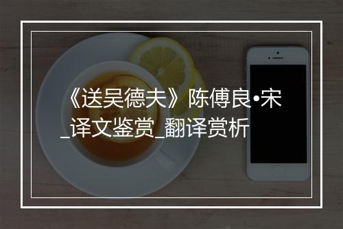 《送吴德夫》陈傅良•宋_译文鉴赏_翻译赏析