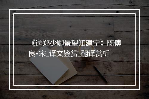 《送郑少卿景望知建宁》陈傅良•宋_译文鉴赏_翻译赏析