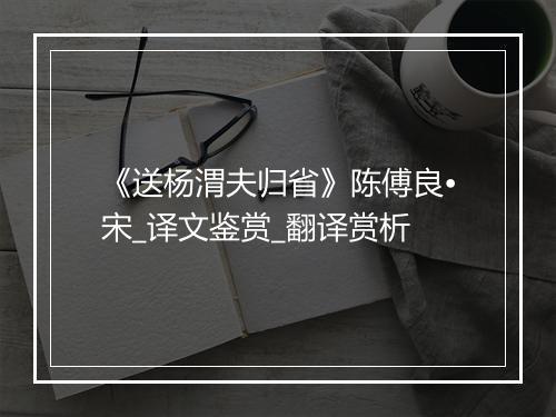 《送杨渭夫归省》陈傅良•宋_译文鉴赏_翻译赏析